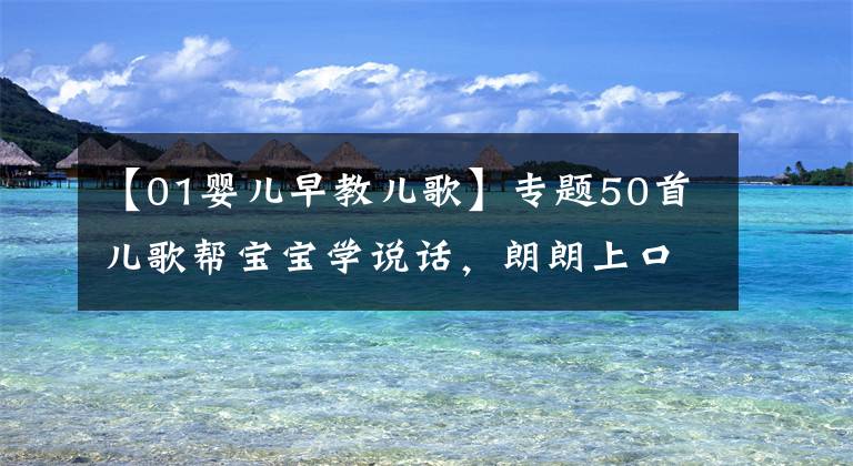 【01婴儿早教儿歌】专题50首儿歌帮宝宝学说话，朗朗上口，童年回忆！宝妈们收好