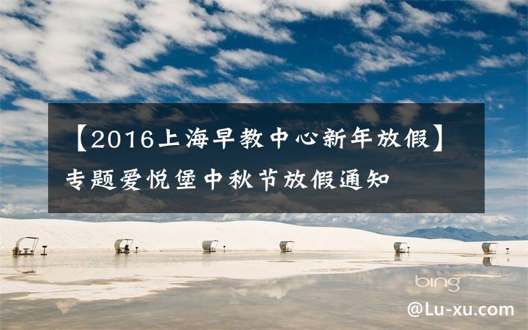 【2016上海早教中心新年放假】专题爱悦堡中秋节放假通知