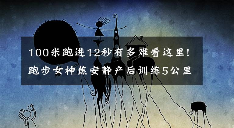 100米跑进12秒有多难看这里!跑步女神焦安静产后训练5公里28分11秒！适合大众跑者的5KM训练法文章配图