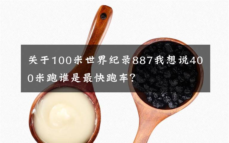 关于100米世界纪录887我想说400米跑谁是最快跑车？文章配图