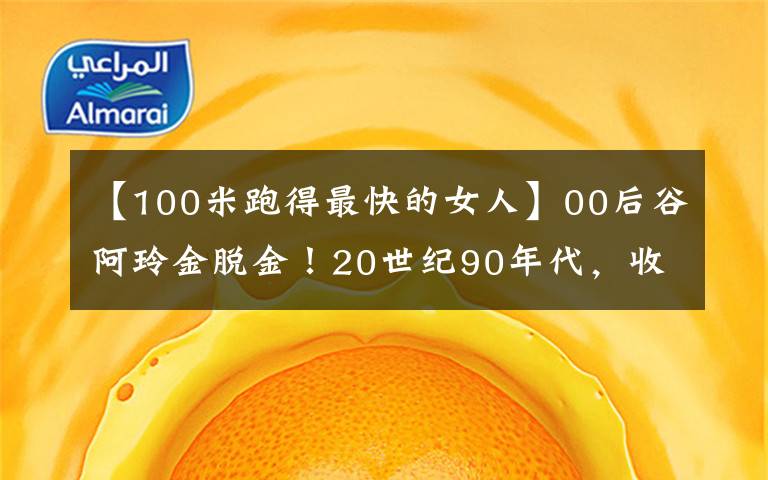 【100米跑得最快的女人】00后谷阿玲金脱金！20世纪90年代，收入或超过2亿，她成为冬奥会的“顶级流”。文章配图