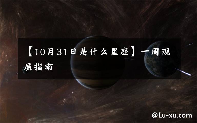 【10月31日是什么星座】一周观展指南