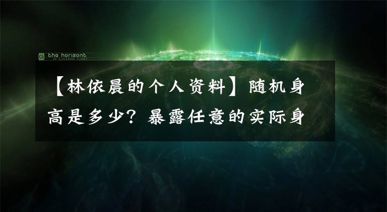 【林依晨的个人资料】随机身高是多少？暴露任意的实际身高