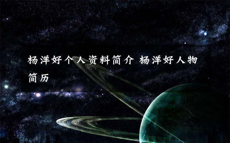 杨洋好个人资料简介 杨洋好人物简历文章配图