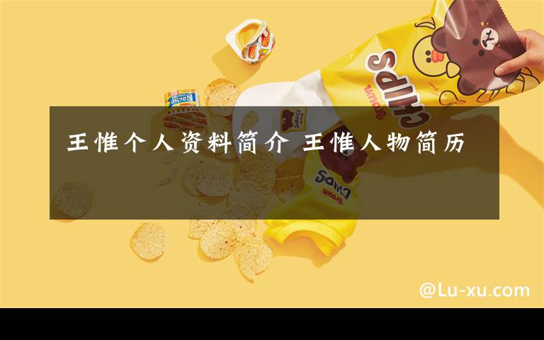 王惟个人资料简介 王惟人物简历文章配图