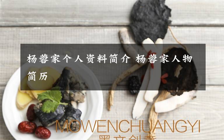 杨蓉家个人资料简介 杨蓉家人物简历文章配图