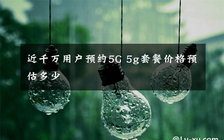 近千万用户预约5G 5g套餐价格预估多少文章配图