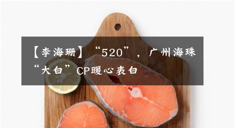 【李海珊】“520”，广州海珠“大白”CP暖心表白