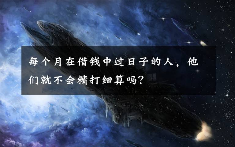 每个月在借钱中过日子的人，他们就不会精打细算吗？文章配图