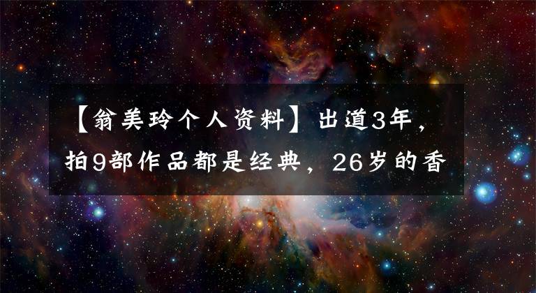 【翁美玲个人资料】出道3年，拍9部作品都是经典，26岁的香小玉孙，熊美龄波澜壮阔的鉴定史。