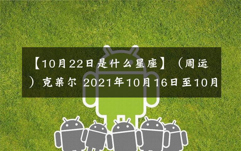 【10月22日是什么星座】（周运）克莱尔 2021年10月16日至10月22日十二星座运势