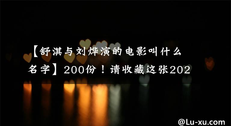【舒淇与刘烨演的电影叫什么名字】200份！请收藏这张2022年中国电影最强电影目录