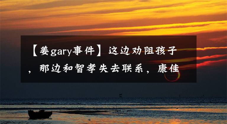 【姜gary事件】这边劝阻孩子，那边和智孝失去联系，康佳丽怕第三次预言成真吗？