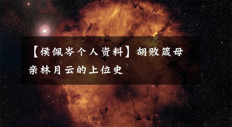 【侯佩岑个人资料】胡败箴母亲林月云的上位史文章配图