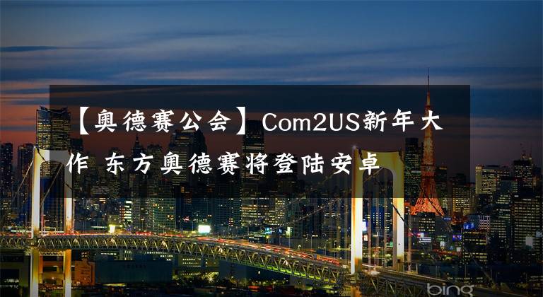 【奥德赛公会】Com2US新年大作 东方奥德赛将登陆安卓