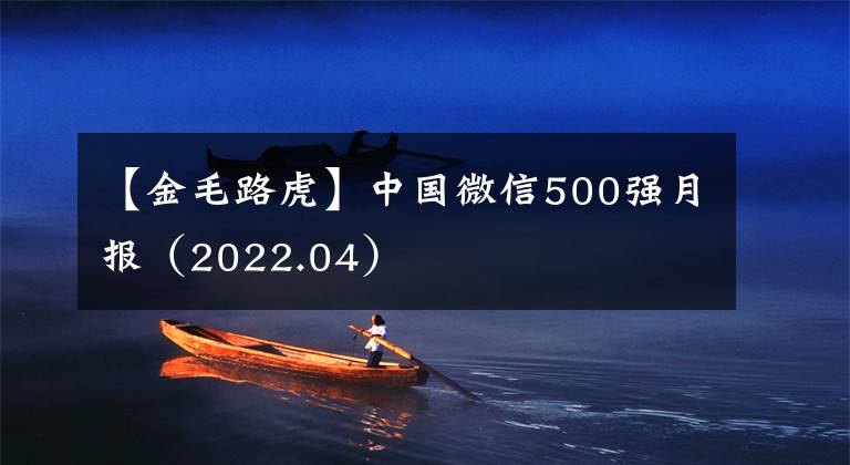 【金毛路虎】中国微信500强月报（2022.04）文章配图