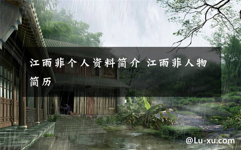 江雨菲个人资料简介 江雨菲人物简历文章配图