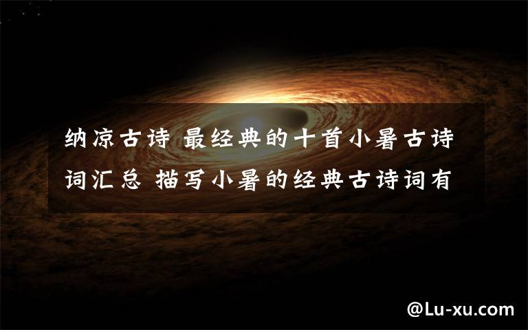 纳凉古诗 最经典的十首小暑古诗词汇总 描写小暑的经典古诗词有哪些文章配图