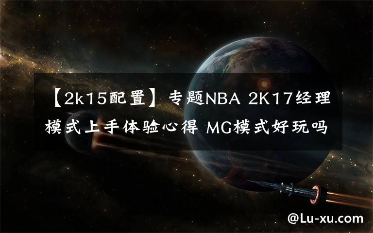 【2k15配置】专题NBA 2K17经理模式上手体验心得 MG模式好玩吗