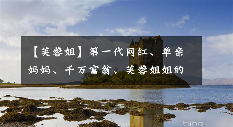 【芙蓉姐】第一代网红、单亲妈妈、千万富翁、芙蓉姐姐的故事比你想象的有趣多了。