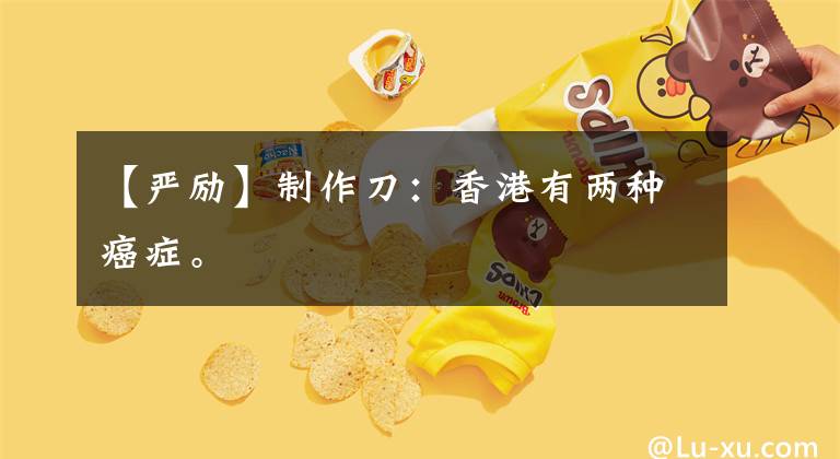 【严励】制作刀：香港有两种癌症。文章配图