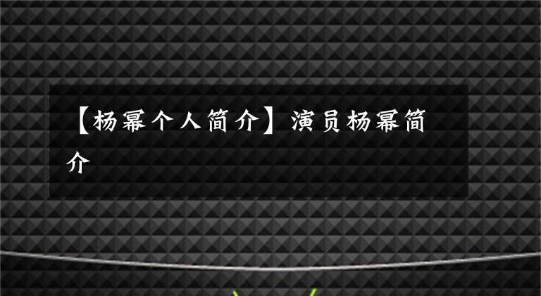 【杨幂个人简介】演员杨幂简介