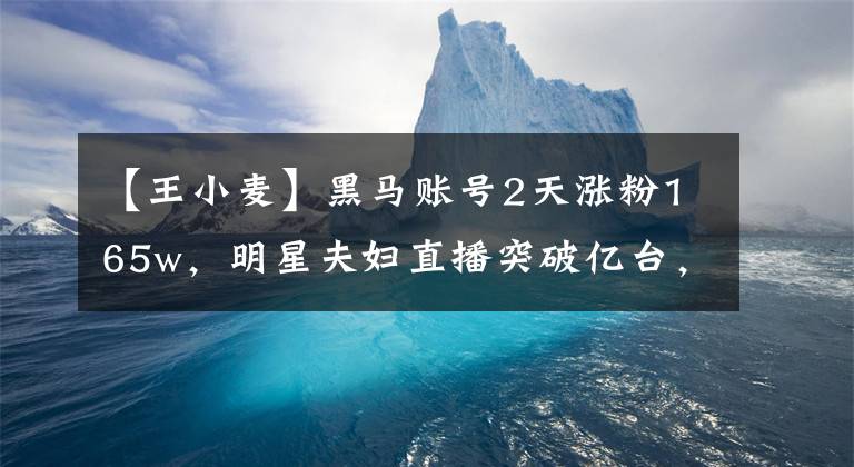 【王小麦】黑马账号2天涨粉165w，明星夫妇直播突破亿台，他们怎么办？文章配图