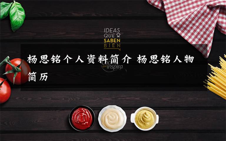 杨思铭个人资料简介 杨思铭人物简历文章配图