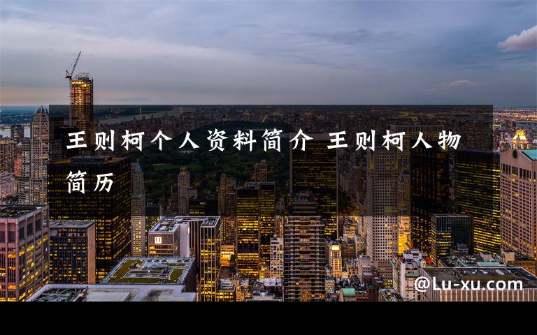 王则柯个人资料简介 王则柯人物简历文章配图