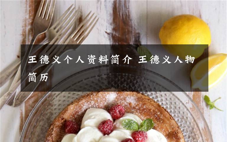 王德义个人资料简介 王德义人物简历文章配图