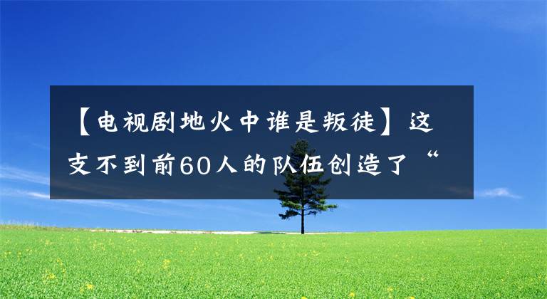 【电视剧地火中谁是叛徒】这支不到前60人的队伍创造了“地球上最大的政治奇迹”