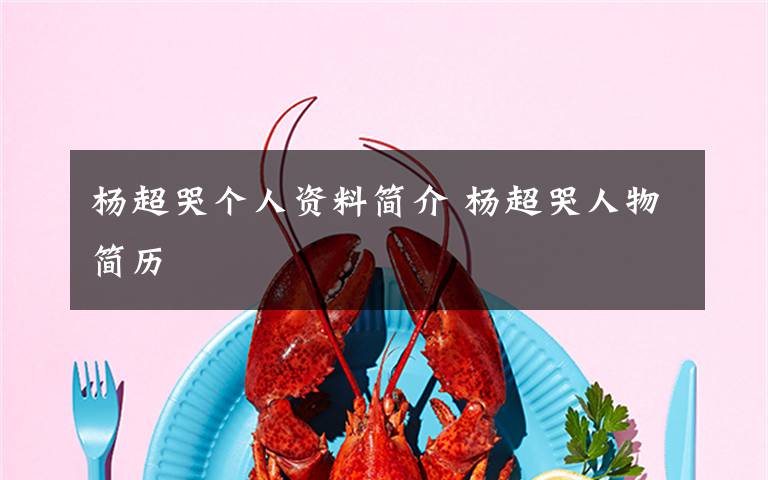 杨超哭个人资料简介 杨超哭人物简历文章配图