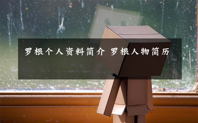 罗根个人资料简介 罗根人物简历文章配图