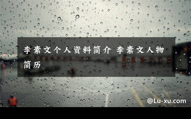 李素文个人资料简介 李素文人物简历文章配图
