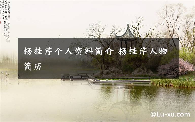 杨桂芹个人资料简介 杨桂芹人物简历文章配图