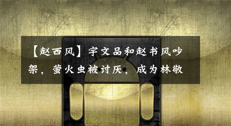 【赵西风】宇文品和赵书风吵架，萤火虫被讨厌，成为林敬臣单身狗，为此道歉。