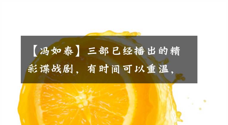 【冯如泰】三部已经播出的精彩谍战剧，有时间可以重温，真好！文章配图