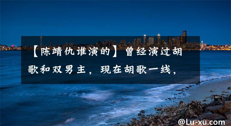 【陈靖仇谁演的】曾经演过胡歌和双男主，现在胡歌一线，他寒酸，没有可以拍摄的镜头。