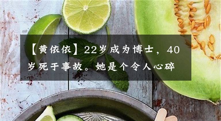 【黄依依】22岁成为博士，40岁死于事故。她是个令人心碎的悲伤天才。