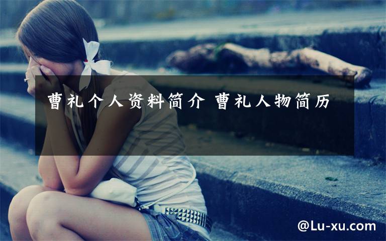 曹礼个人资料简介 曹礼人物简历