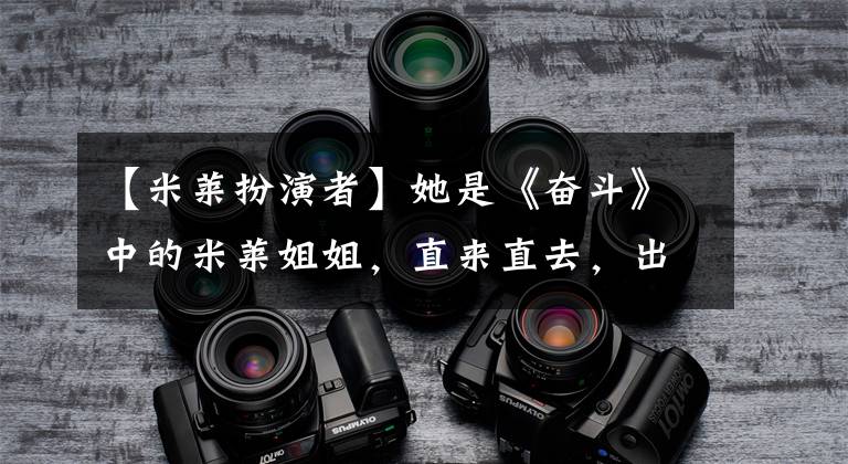 【米莱扮演者】她是《奋斗》中的米莱姐姐，直来直去，出道10年喜欢演戏文章配图