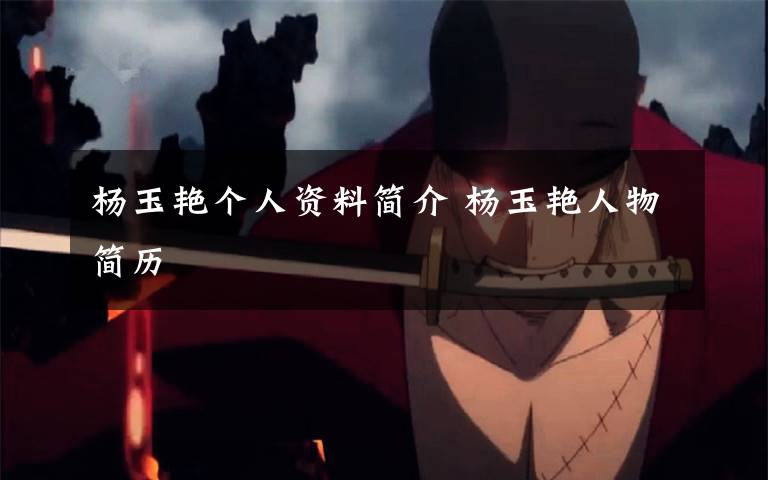 杨玉艳个人资料简介 杨玉艳人物简历文章配图