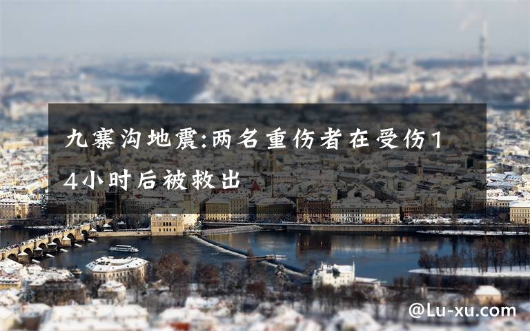 九寨沟地震:两名重伤者在受伤14小时后被救出文章配图