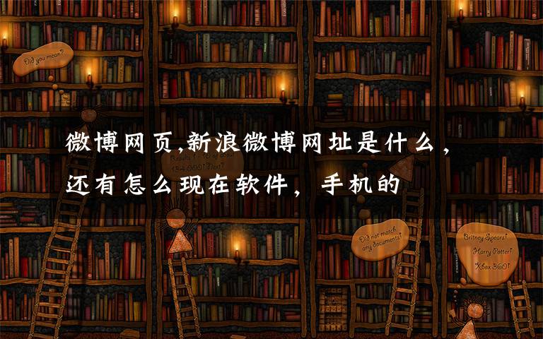 微博网页,新浪微博网址是什么，还有怎么现在软件，手机的