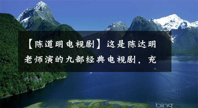 【陈道明电视剧】这是陈达明老师演的九部经典电视剧，充分告诉你什么是好演员。