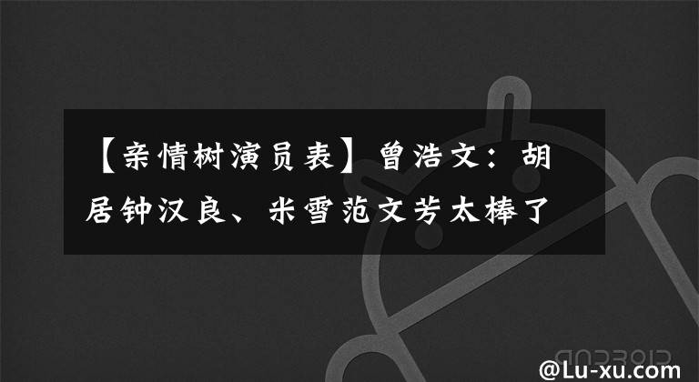 【亲情树演员表】曾浩文：胡居钟汉良、米雪范文芳太棒了！新加坡电视剧的高潮很难复制