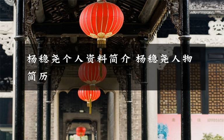 杨稳尧个人资料简介 杨稳尧人物简历文章配图