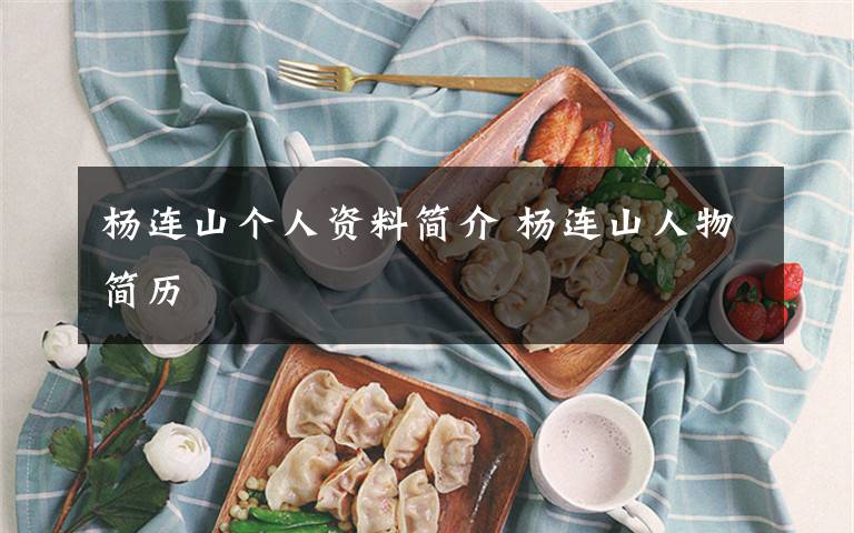 杨连山个人资料简介 杨连山人物简历文章配图