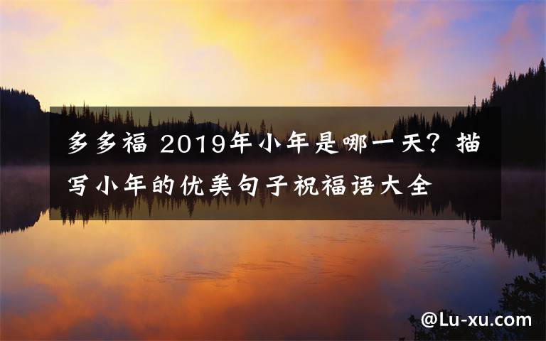 多多福 2019年小年是哪一天？描写小年的优美句子祝福语大全