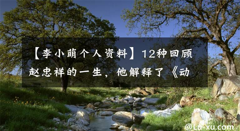 【李小萌个人资料】12种回顾赵忠祥的一生，他解释了《动物世界》 《人与自然》 2500次